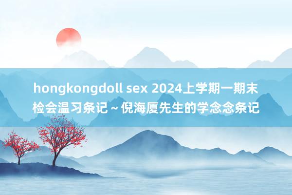 hongkongdoll sex 2024上学期一期末检会温习条记～倪海厦先生的学念念条记