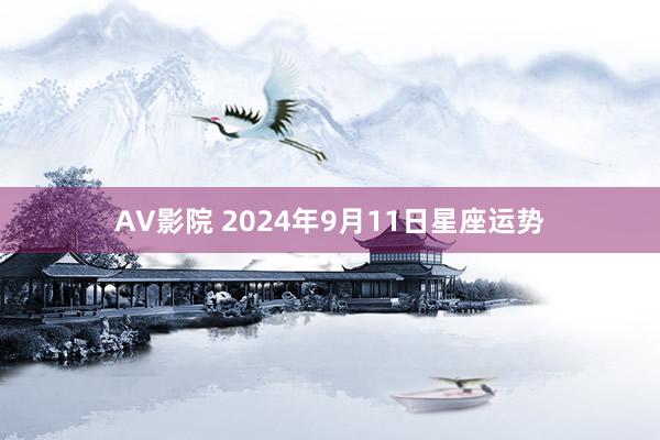 AV影院 2024年9月11日星座运势