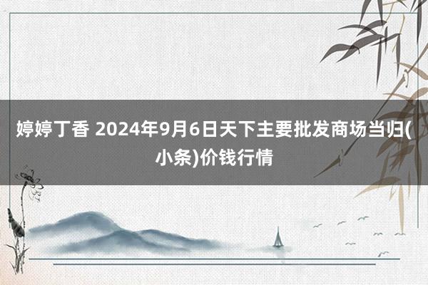 婷婷丁香 2024年9月6日天下主要批发商场当归(小条)价钱行情