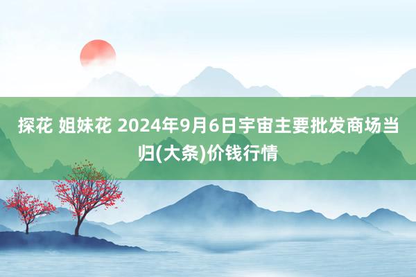 探花 姐妹花 2024年9月6日宇宙主要批发商场当归(大条)价钱行情