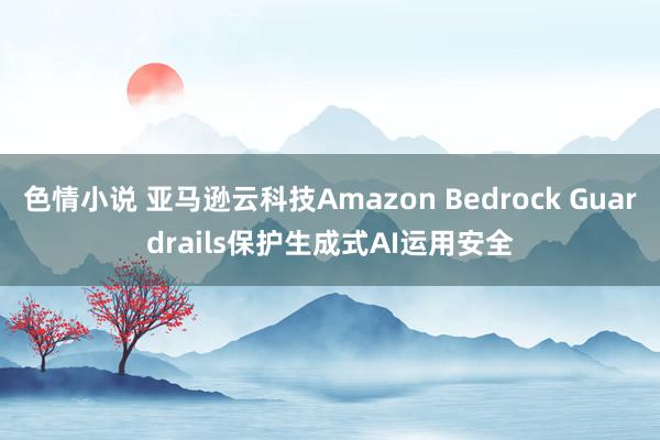 色情小说 亚马逊云科技Amazon Bedrock Guardrails保护生成式AI运用安全