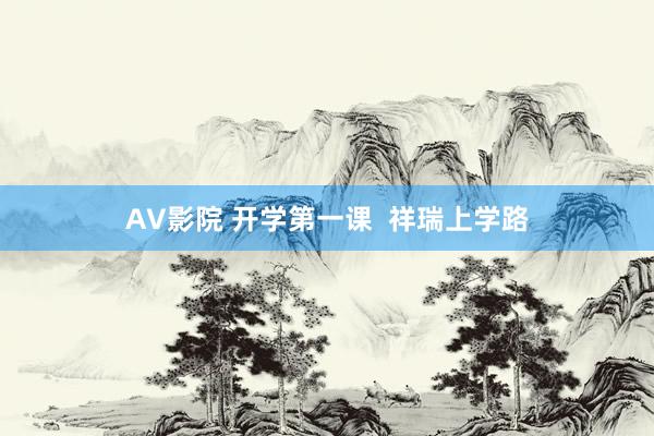 AV影院 开学第一课  祥瑞上学路