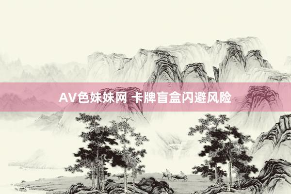 AV色妹妹网 卡牌盲盒闪避风险