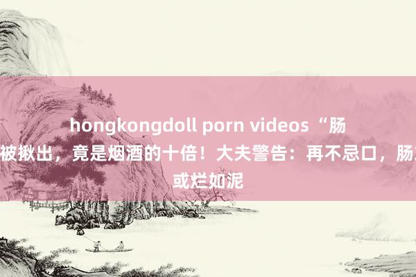 hongkongdoll porn videos “肠癌大户”被揪出，竟是烟酒的十倍！大夫警告：再不忌口，肠或烂如泥