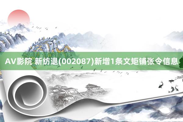 AV影院 新纺退(002087)新增1条文矩铺张令信息