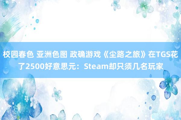 校园春色 亚洲色图 政确游戏《尘路之旅》在TGS花了2500好意思元：Steam却只须几名玩家