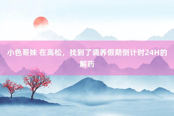 小色哥妹 在高松，找到了调养假期倒计时24H的解药