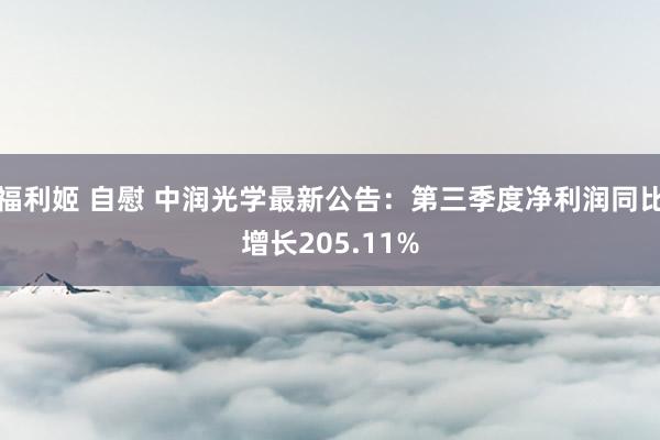 福利姬 自慰 中润光学最新公告：第三季度净利润同比增长205.11%