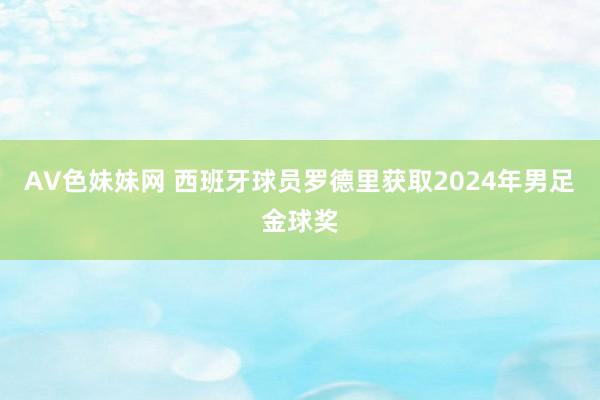 AV色妹妹网 西班牙球员罗德里获取2024年男足金球奖