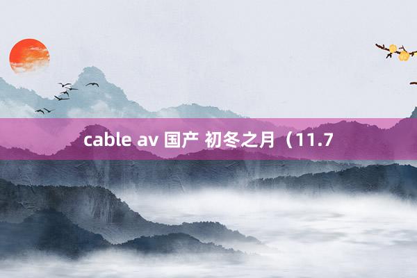 cable av 国产 初冬之月（11.7