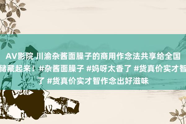 AV影院 川渝杂酱面臊子的商用作念法共享给全国！心爱的紧记储藏起来！#杂酱面臊子 #妈呀太香了 #货真价实才智作念出好滋味