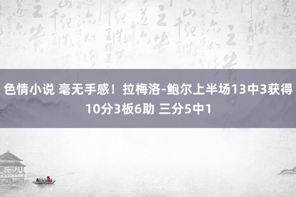 色情小说 毫无手感！拉梅洛-鲍尔上半场13中3获得10分3板6助 三分5中1