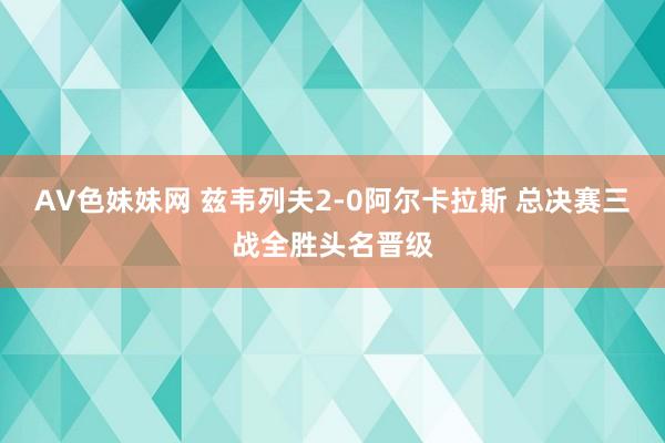 AV色妹妹网 兹韦列夫2-0阿尔卡拉斯 总决赛三战全胜头名晋级