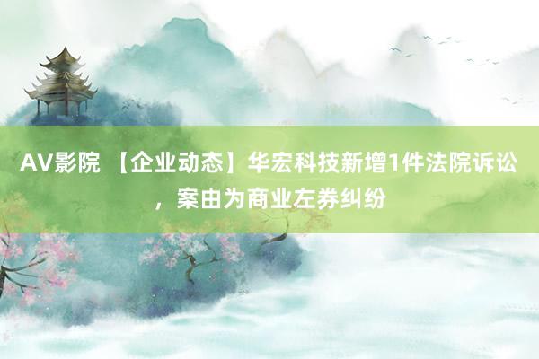 AV影院 【企业动态】华宏科技新增1件法院诉讼，案由为商业左券纠纷