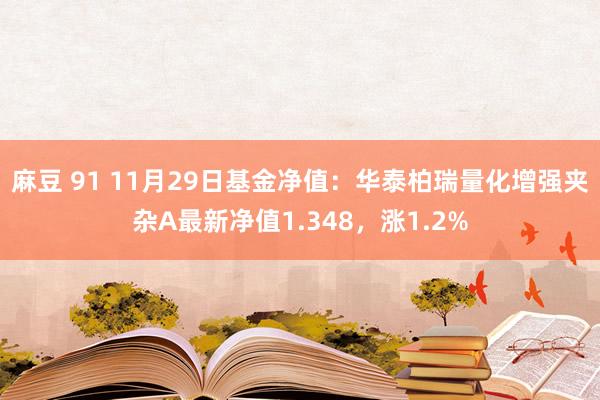 麻豆 91 11月29日基金净值：华泰柏瑞量化增强夹杂A最新净值1.348，涨1.2%