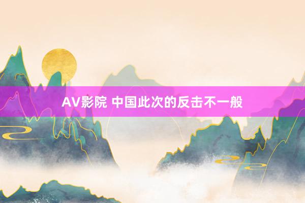 AV影院 中国此次的反击不一般