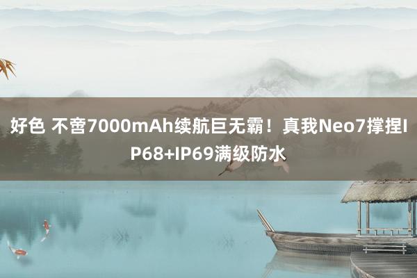 好色 不啻7000mAh续航巨无霸！真我Neo7撑捏IP68+IP69满级防水