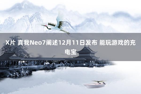 X片 真我Neo7阐述12月11日发布 能玩游戏的充电宝