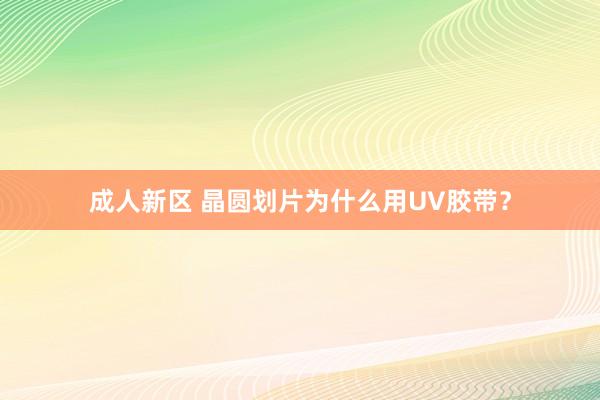 成人新区 晶圆划片为什么用UV胶带？