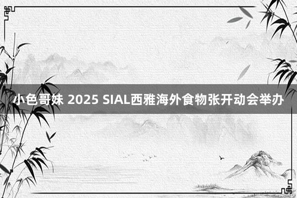 小色哥妹 2025 SIAL西雅海外食物张开动会举办