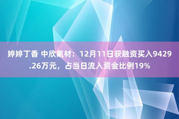 婷婷丁香 中欣氟材：12月11日获融资买入9429.26万元，占当日流入资金比例19%