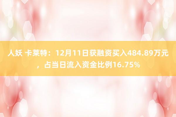 人妖 卡莱特：12月11日获融资买入484.89万元，占当日流入资金比例16.75%