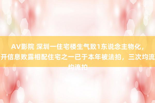 AV影院 深圳一住宅楼生气致1东说念主物化，公开信息败露相配住宅之一已于本年被法拍，三次均流拍