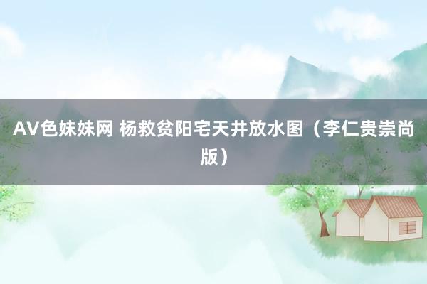 AV色妹妹网 杨救贫阳宅天井放水图（李仁贵崇尚版）