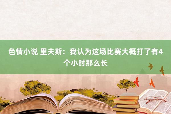 色情小说 里夫斯：我认为这场比赛大概打了有4个小时那么长