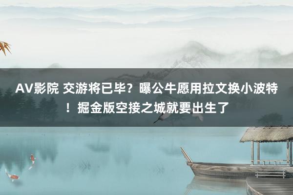 AV影院 交游将已毕？曝公牛愿用拉文换小波特！掘金版空接之城就要出生了