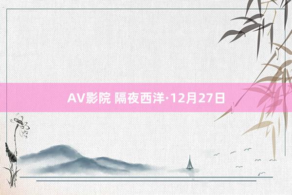 AV影院 隔夜西洋·12月27日