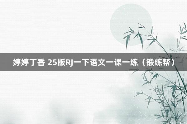 婷婷丁香 25版RJ一下语文一课一练（锻练帮）