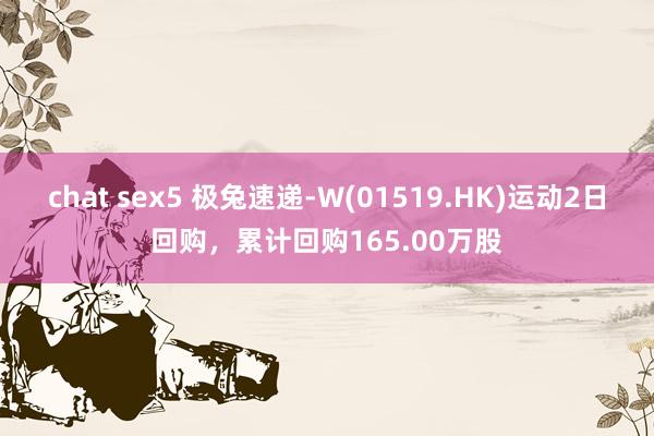 chat sex5 极兔速递-W(01519.HK)运动2日回购，累计回购165.00万股