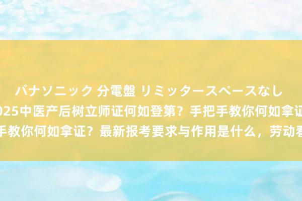 パナソニック 分電盤 リミッタースペースなし 露出・半埋込両用形 2025中医产后树立师证何如登第？手把手教你何如拿证？最新报考要求与作用是什么，劳动看法与远景详解