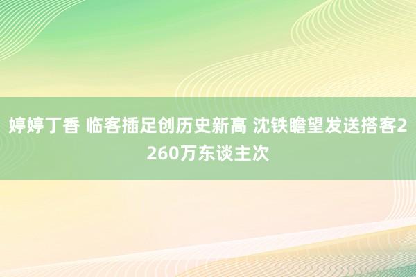 婷婷丁香 临客插足创历史新高 沈铁瞻望发送搭客2260万东谈主次