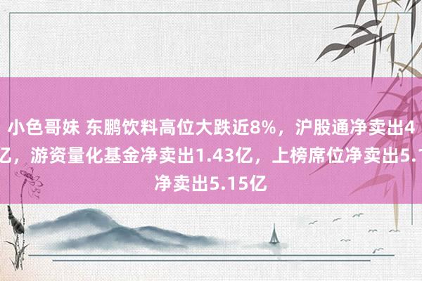 小色哥妹 东鹏饮料高位大跌近8%，沪股通净卖出4.95亿，游资量化基金净卖出1.43亿，上榜席位净卖出5.15亿