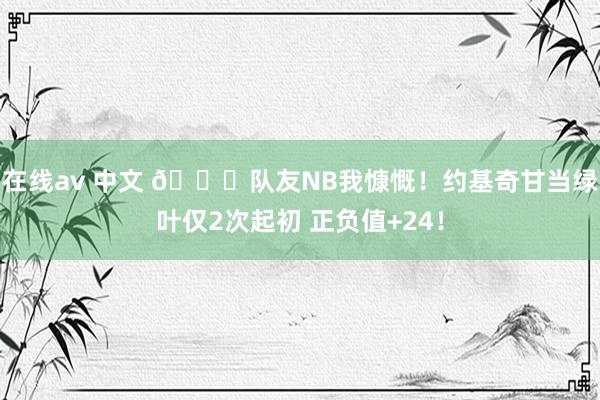 在线av 中文 😛队友NB我慷慨！约基奇甘当绿叶仅2次起初 正负值+24！